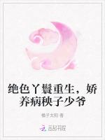 绝色丫鬟重生，娇养病秧子少爷