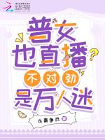 普女也直播？不对劲，是万人迷！