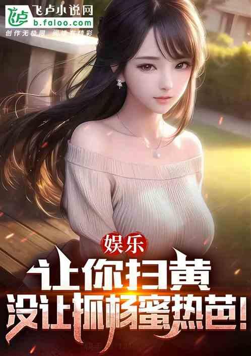 开局扫黄杨蜜热芭，吓疯娱乐圈！作品封面