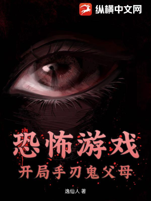 恐怖游戏：开局手刃鬼父母！