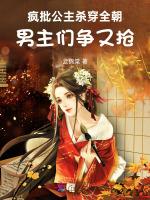 疯批公主杀穿全朝，男主们争又抢
