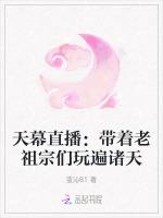天幕直播：带着老祖宗们玩遍诸天