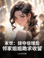 末世：掠夺倍增后，邻家姐姐跪求收留
