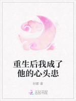 重生后我成了他的心头患